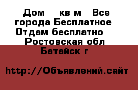 Дом 96 кв м - Все города Бесплатное » Отдам бесплатно   . Ростовская обл.,Батайск г.